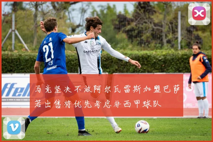 马竞坚决不放阿尔瓦雷斯加盟巴萨若出售将优先考虑非西甲球队