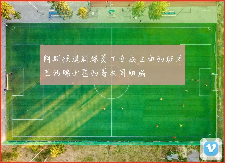 阿斯报道新球员工会成立由西班牙巴西瑞士墨西哥共同组成
