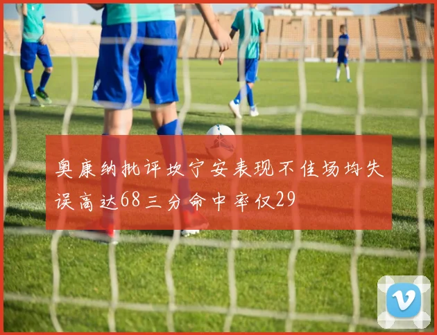 奥康纳批评坎宁安表现不佳场均失误高达68三分命中率仅29